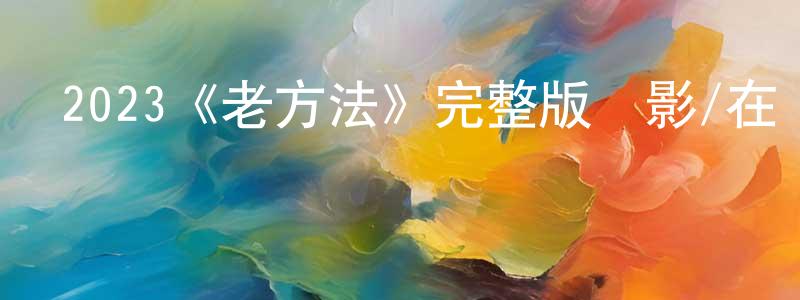 陳永奕發布2023《老方法》完整版電影/在線觀看/百度云-美劇天堂